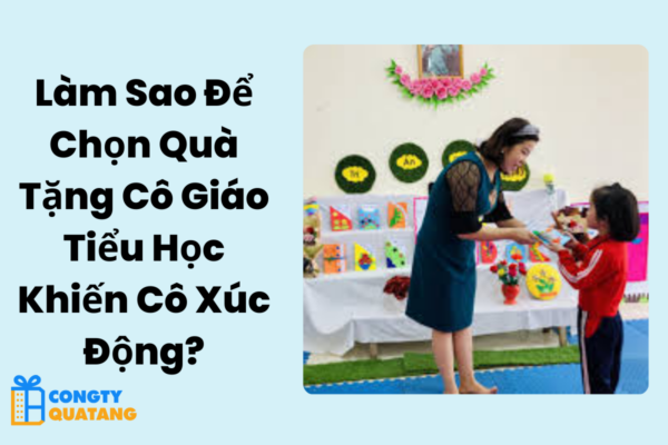 Làm Sao Để Chọn Quà Tặng Cô Giáo Tiểu Học Khiến Cô Xúc Động?