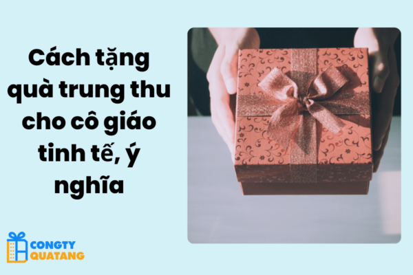 Cách tặng quà trung thu cho cô giáo tinh tế, ý nghĩa