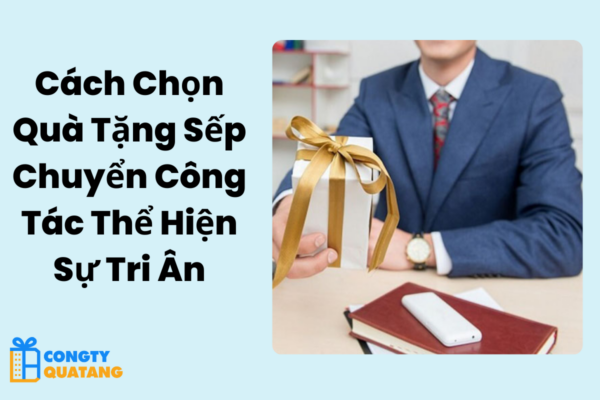 Cách Chọn Quà Tặng Sếp Chuyển Công Tác Thể Hiện Sự Tri Ân