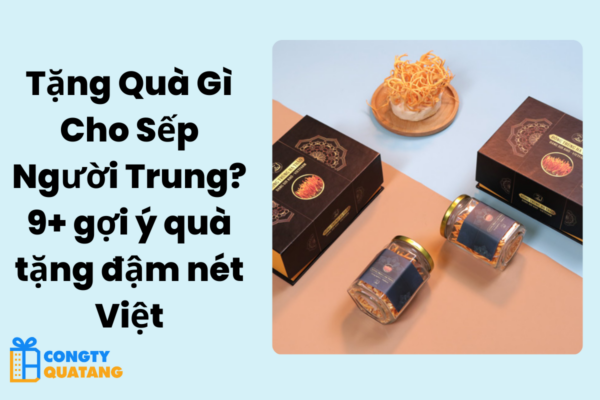 Tặng Quà Gì Cho Sếp Người Trung? 9+ gợi ý quà tặng đậm nét Việt