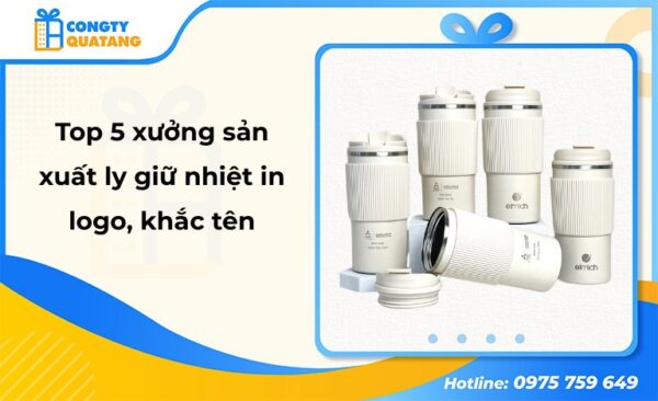 TOP 5 xưởng sản xuất ly giữ nhiệt in logo, khắc tên theo yêu cầu chất lượng - congtyquatang.com.vn
